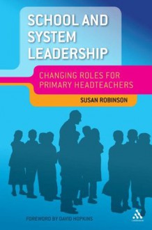 School and System Leadership: Changing Roles for Primary Headteachers - David Hopkins, Susan Robinson