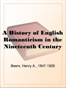 A History of English Romanticism in the Nineteenth Century - Henry A. Beers