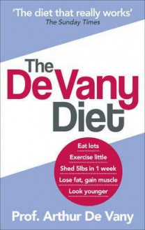 The De Vany Diet: Eat lots, exercise little; shed 5lbs in 1 week, lose fat; gain muscle, look younger; feel stronger - Arthur De Vany