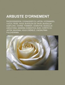 Arbuste D'Ornement: Rhododendron, Cognassier Du Japon, Hydrangea, Yucca, Rose, Houx, Buddleia de David, Buddleja Albiflora, Viorne, Pommier, Ceanothe, Buddleja Lindleyana, Nandina Domestica, Buis, Corete Du Japon, Mahonia, Houx Crenele - Livres Groupe