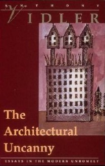 The Architectural Uncanny: Essays in the Modern Unhomely - Anthony Vidler