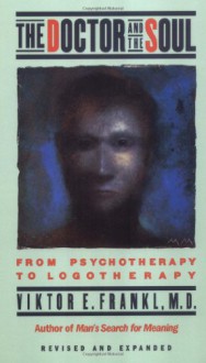 The Doctor and the Soul: From Psychotherapy to Logotherapy - Viktor E. Frankl