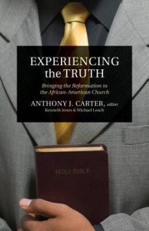 Experiencing the Truth: Bringing the Reformation to the African-American Church - Ken Jones