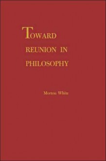 Toward Reunion in Philosophy - Morton Gabriel White