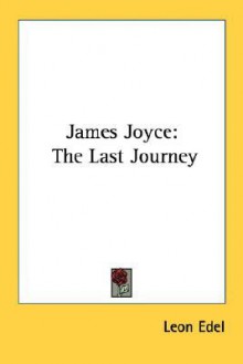 James Joyce: The Last Journey - Leon Edel