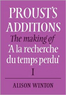 Proust's Additions: The Making of 'a La Recherche Du Temps Perdu' - Alison Winton