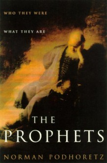 The Prophets: Who They Were, What They Are - Norman Podhoretz