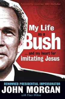 My Life As A Bush: ...and My Heart for Imitating Jesus - John Morgan