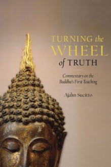 Turning the Wheel of Truth: Commentary on the Buddha's First Teaching - Ajahn Sucitto