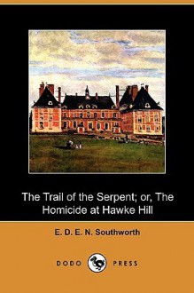 The Trail of the Serpent; Or, the Homicide at Hawke Hill (Dodo Press) - E.D.E.N. Southworth