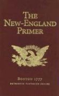 The New-England Primer: Boston 1777; Patriotic Textbook Series - John Cotton