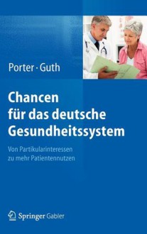 Chancen Fur Das Deutsche Gesundheitssystem: Von Partikularinteressen Zu Mehr Patientennutzen - Michael E. Porter, Clemens Guth