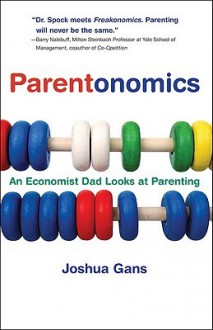 Parentonomics: An Economist Dad Looks at Parenting - Joshua Gans