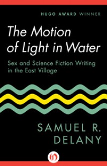 The Motion of Light in Water: Sex and Science Fiction Writing in the East Village - Samuel R. Delany