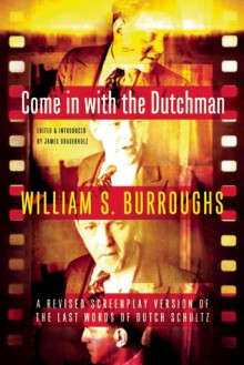 Come in with the Dutchman: A Revised Screenplay Version of The Last Words of Dutch Schultz - William S. Burroughs, James Grauerholz