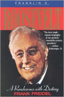 Franklin D. Roosevelt: A Rendezvous With Destiny - Frank Freidel