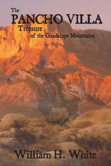 The Pancho Villa Treasure of the Guadalupe Mountains - William H. White