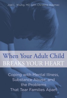 When Your Adult Child Breaks Your Heart: Coping with Mental Illness, Substance Abuse, and the Problems That Tear Families Apart - Christine A. Adamec, Joel L. Young