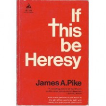 If This Be Heresy - James A. Pike