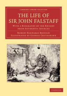 The Life of Sir John Falstaff: With a Biography of the Knight from Authentic Sources - George Cruikshank