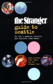 The Stranger Guide to Seattle - Paula Gilovich, Traci Vogel, The Stranger Staff