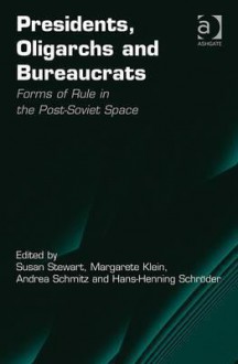 Presidents, Oligarchs and Bureaucrats: Forms of Rule in the Post-Soviet Space - Susan Stewart