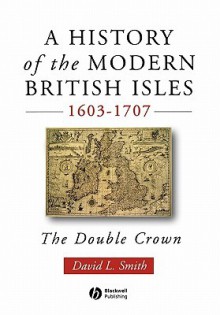 A History of the Modern British Isles, 1603-1707: 710-797 - David L. Smith