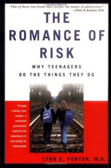 The Romance Of Risk: Why Teenagers Do The Things They Do - Lynn Ponton