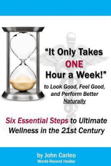 It Only Takes One Hour a Week: Six Essential Steps to Ultimate Wellness in the 21st Century - John Carleo, Barbara Flynn, David Thomas, Dana Krydick, Autumn Delellis, Gail Carleo