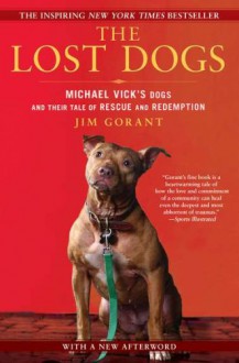 The Lost Dogs: Michael Vick's Dogs and Their Tale of Rescue and Redemption - Jim Gorant