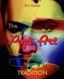 The Pop Art Tradition: Responding to Mass-Culture - Eric Shanes, Eric Shanes