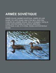 Armee Sovietique: Armee Rouge, Marine Sovietique, Armee de L'Air Russe, PIC-Vert Russe, Malyutka 9m14, 9k33 Osa, Ch Urs de L'Armee Rouge, Rsd-10 Pionnier, Topol-M, Chant Des Partisans de L'Amour, Memorial Sovietique, S-300 - Source Wikipedia, Livres Groupe