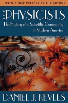 The Physicists: The History of a Scientific Community in Modern America, Revised Edition - Daniel J. Kevles