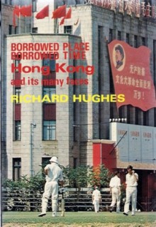 Borrowed Place, Borrowed Time: Hong Kong And Its Many Faces - Richard Hughes