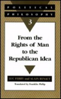 Political Philosophy 3: From the Rights of Man to the Republican Idea - Luc Ferry, Alain Renaut, Franklin Philip