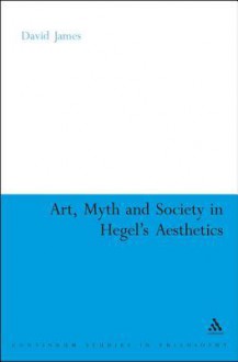 Art, Myth and Society in Hegel's Aesthetics - David James