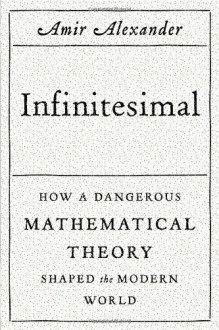 Infinitesimal: How a Dangerous Mathematical Theory Shaped the Modern World - Amir Alexander