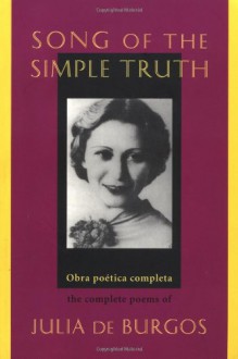 Song of the Simple Truth: The Complete Poems of Julia de Burgos - Julia de Burgos, Jack Agüeros