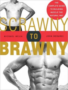 Scrawny to Brawny: The Complete Guide to Building Muscle the Natural Way - Michael Mejia