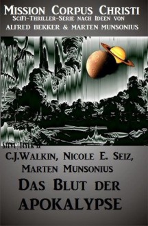 Das Blut der Apokalypse - Band 1 (Mission Corpus Christi) (German Edition) - Nicole E. Seiz, Marten Munsonius, C.J. Walkin, Alfred Bekker, Corpus Christi, Mission, Steve Mayer