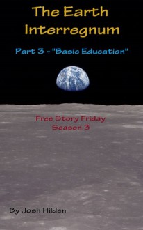 The Earth Interregnum: Part 3 "Basic Education" (Free Story Friday Season 3, #3) - Josh Hilden