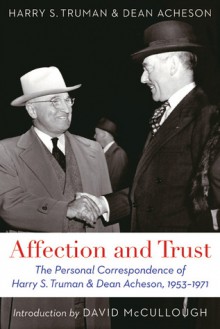 Affection and Trust: The Personal Correspondence of Harry S. Truman and Dean Acheson, 1953-1971 - Dean Acheson, Harry S. Truman, David McCullough, Ray Geselbracht