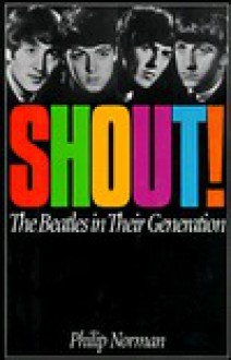 Shout!: The Beatles in Their Generation - Philip Norman