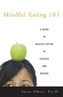 Mindful Eating 101: A Guide to Healthy Eating in College and Beyond - Susan Albers