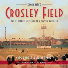 Cincinnati's Crosley Field: The Illustrated History of a Classic Ballpark - Greg Rhodes, John Erardi, Joe Nuxhall