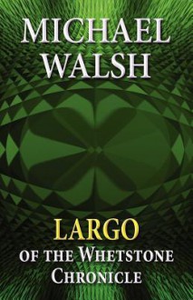 Largo: Of the Whetstone Chronicle - Michael Walsh