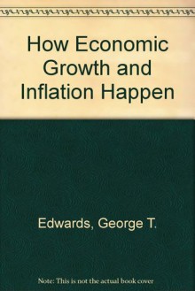 How Economic Growth and Inflation Happen - George T. Edwards