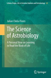 The Science Of Astrobiology: A Personal View On Learning To Read The Book Of Life (Cellular Origin, Life In Extreme Habitats And Astrobiology) - Julian Chela-Flores