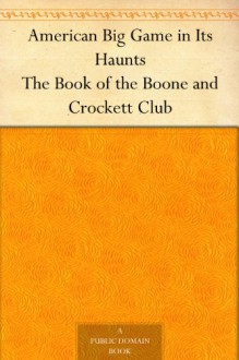 American Big Game in Its Haunts The Book of the Boone and Crockett Club - George Bird Grinnell