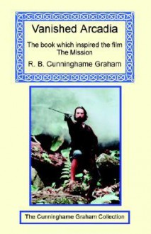 Vanished Arcadia - R.B. Cunninghame Graham, Jean Cunninghame Graham